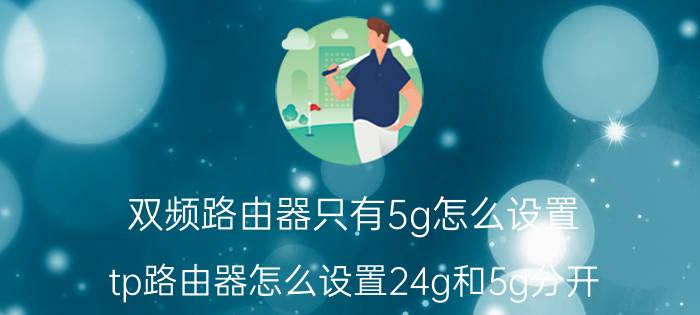 双频路由器只有5g怎么设置 tp路由器怎么设置24g和5g分开？